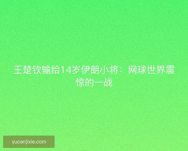 王楚钦输给14岁伊朗小将：网球世界震惊的一战