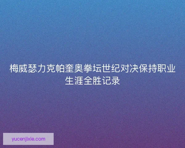 梅威瑟力克帕奎奥拳坛世纪对决保持职业生涯全胜记录