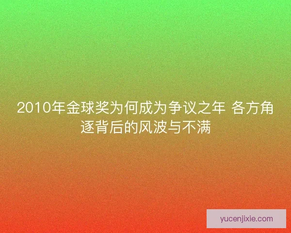 2010年金球奖为何成为争议之年 各方角逐背后的风波与不满
