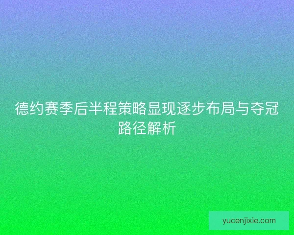 德约赛季后半程策略显现逐步布局与夺冠路径解析