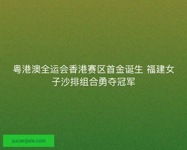 粤港澳全运会香港赛区首金诞生 福建女子沙排组合勇夺冠军 粤港澳全运会香港赛区首金诞生 福建女子沙排组合勇夺冠军