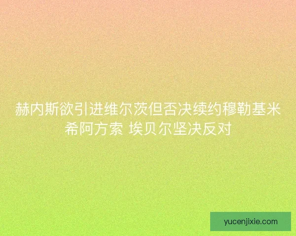 赫内斯欲引进维尔茨但否决续约穆勒基米希阿方索 埃贝尔坚决反对