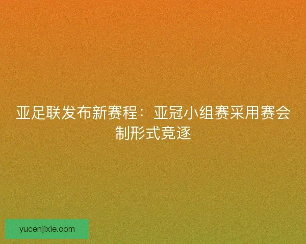 亚足联发布新赛程:亚冠小组赛采用赛会制形式竞逐 亚足联发布新赛程:亚冠小组赛采用赛会制形式竞逐