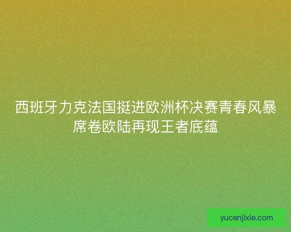 西班牙力克法国挺进欧洲杯决赛青春风暴席卷欧陆再现王者底蕴 西班牙力克法国挺进欧洲杯决赛青春风暴席卷欧陆再现王者底蕴