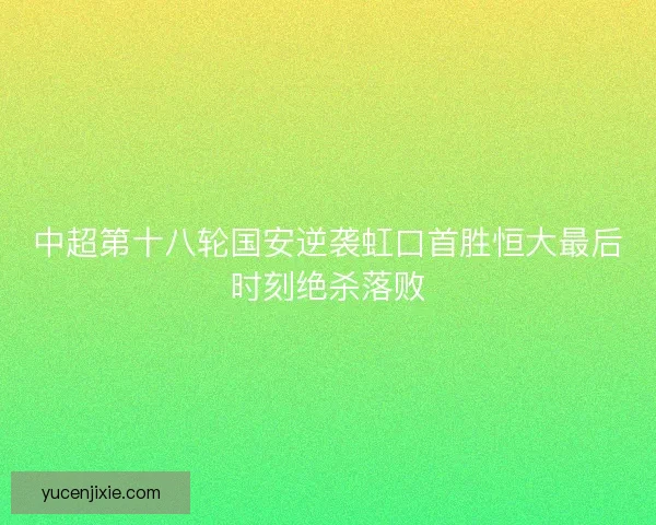 中超第十八轮国安逆袭虹口首胜恒大最后时刻绝杀落败