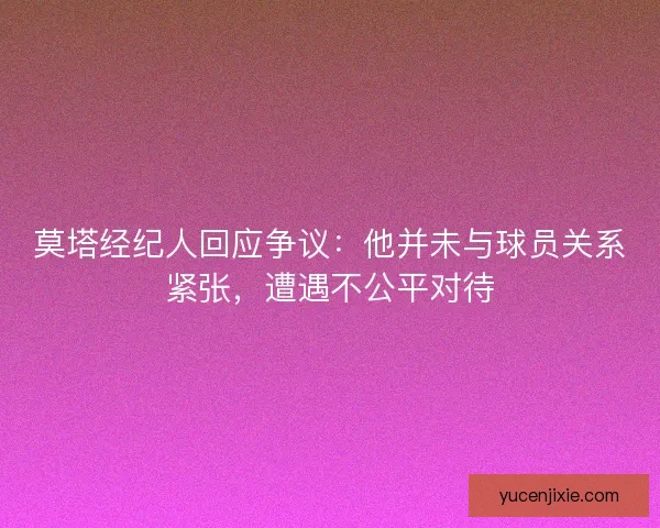 莫塔经纪人回应争议:他并未与球员关系紧张,遭遇不公平对待 莫塔经纪人回应争议:他并未与球员关系紧张,遭遇不公平对待
