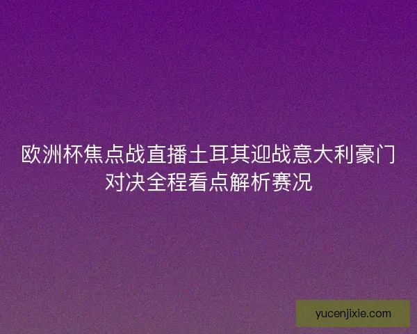 欧洲杯焦点战直播土耳其迎战意大利豪门对决全程看点解析赛况