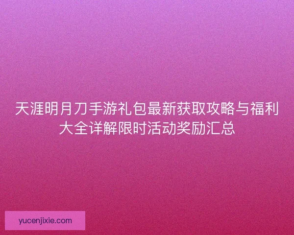 天涯明月刀手游礼包最新获取攻略与福利大全详解限时活动奖励汇总 天涯明月刀手游礼包最新获取攻略与福利大全详解限时活动奖励汇总