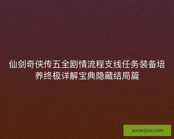仙剑奇侠传五全剧情流程支线任务装备培养终极详解宝典隐藏结局篇 仙剑奇侠传五全剧情流程支线任务装备培养终极详解宝典隐藏结局篇