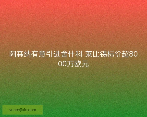 阿森纳有意引进舍什科 莱比锡标价超8000万欧元 阿森纳有意引进舍什科 莱比锡标价超8000万欧元